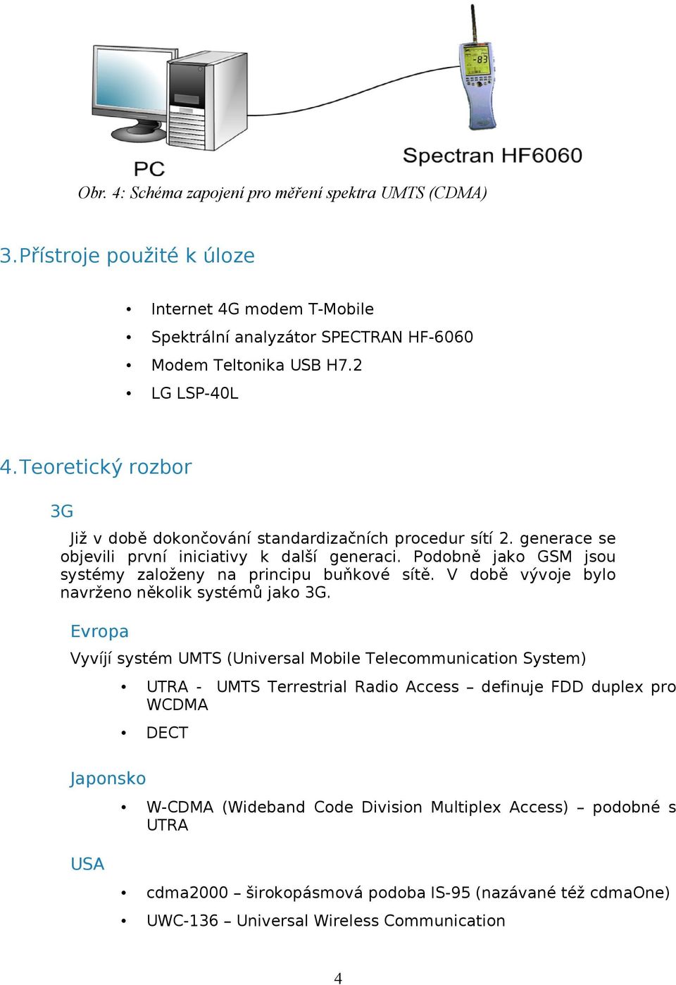 Podobně jako GSM jsou systémy založeny na principu buňkové sítě. V době vývoje bylo navrženo několik systémů jako 3G.