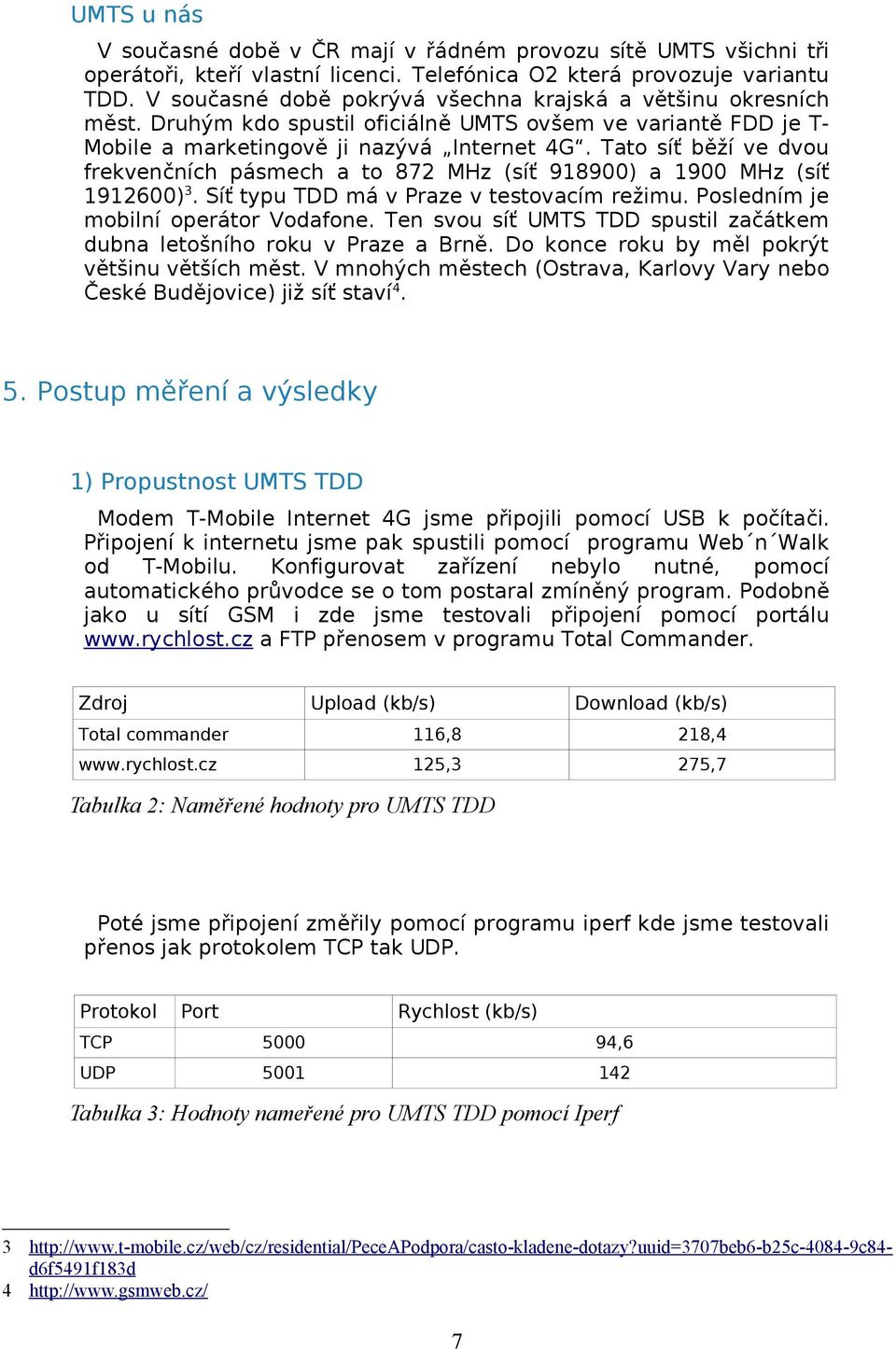 Tato síť běží ve dvou frekvenčních pásmech a to 872 MHz (síť 918900) a 1900 MHz (síť 1912600) 3. Síť typu TDD má v Praze v testovacím režimu. Posledním je mobilní operátor Vodafone.