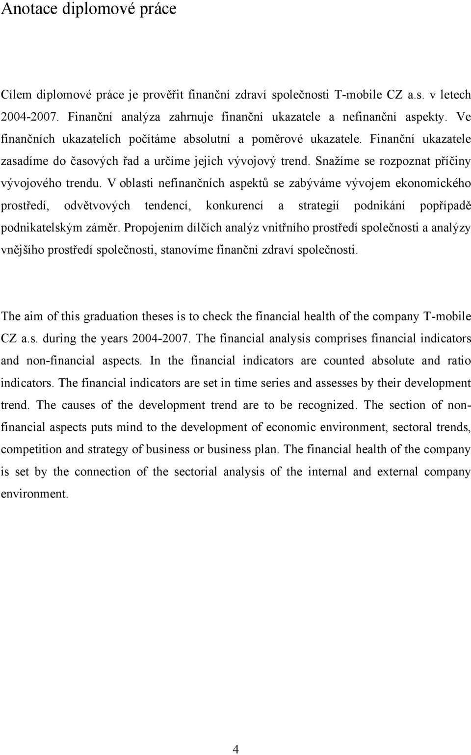 V oblasti nefinančních aspektů se zabýváme vývojem ekonomického prostředí, odvětvových tendencí, konkurencí a strategií podnikání popřípadě podnikatelským záměr.