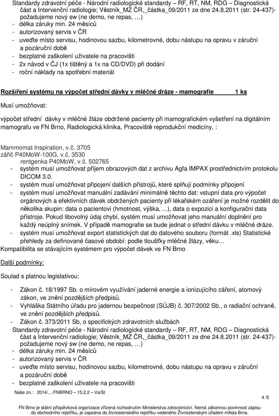 24 měsíců - autorizovaný servis v ČR - uveďte místo servisu, hodinovou sazbu, kilometrovné, dobu nástupu na opravu v záruční a pozáruční době - bezplatné zaškolení uživatele na pracovišti - 2x návod