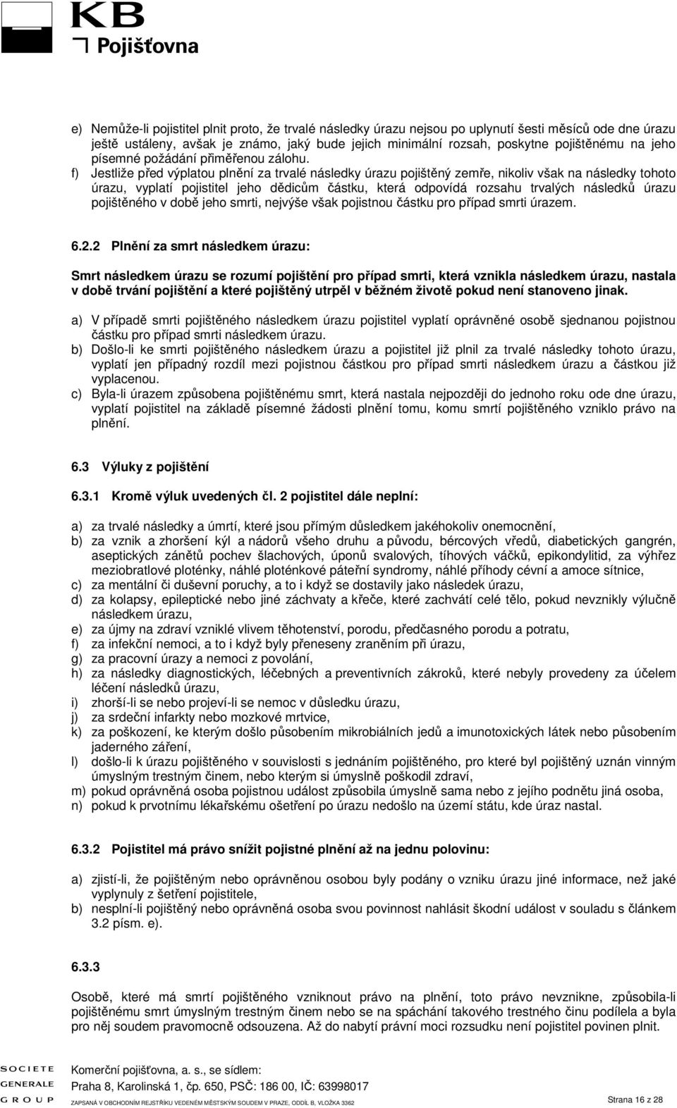 f) Jestliže před výplatou plnění za trvalé následky úrazu pojištěný zemře, nikoliv však na následky tohoto úrazu, vyplatí pojistitel jeho dědicům částku, která odpovídá rozsahu trvalých následků