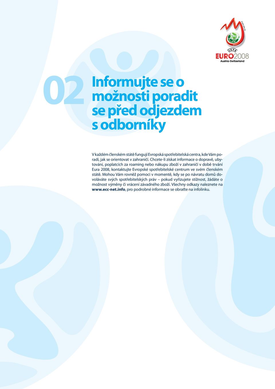 Chcete-li získat informace o dopravě, ubytování, poplatcích za roaming nebo nákupu zboží v zahraničí v době trvání Eura 2008, kontaktujte Evropské