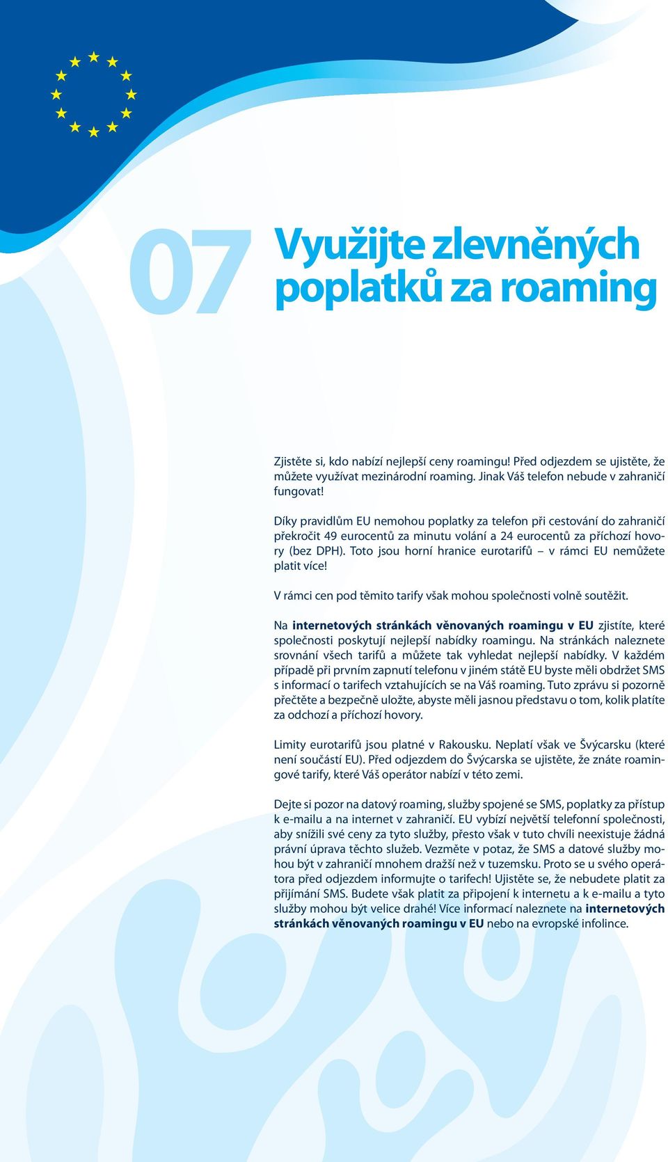 Díky pravidlům EU nemohou poplatky za telefon při cestování do zahraničí překročit 49 eurocentů za minutu volání a 24 eurocentů za příchozí hovory (bez DPH).