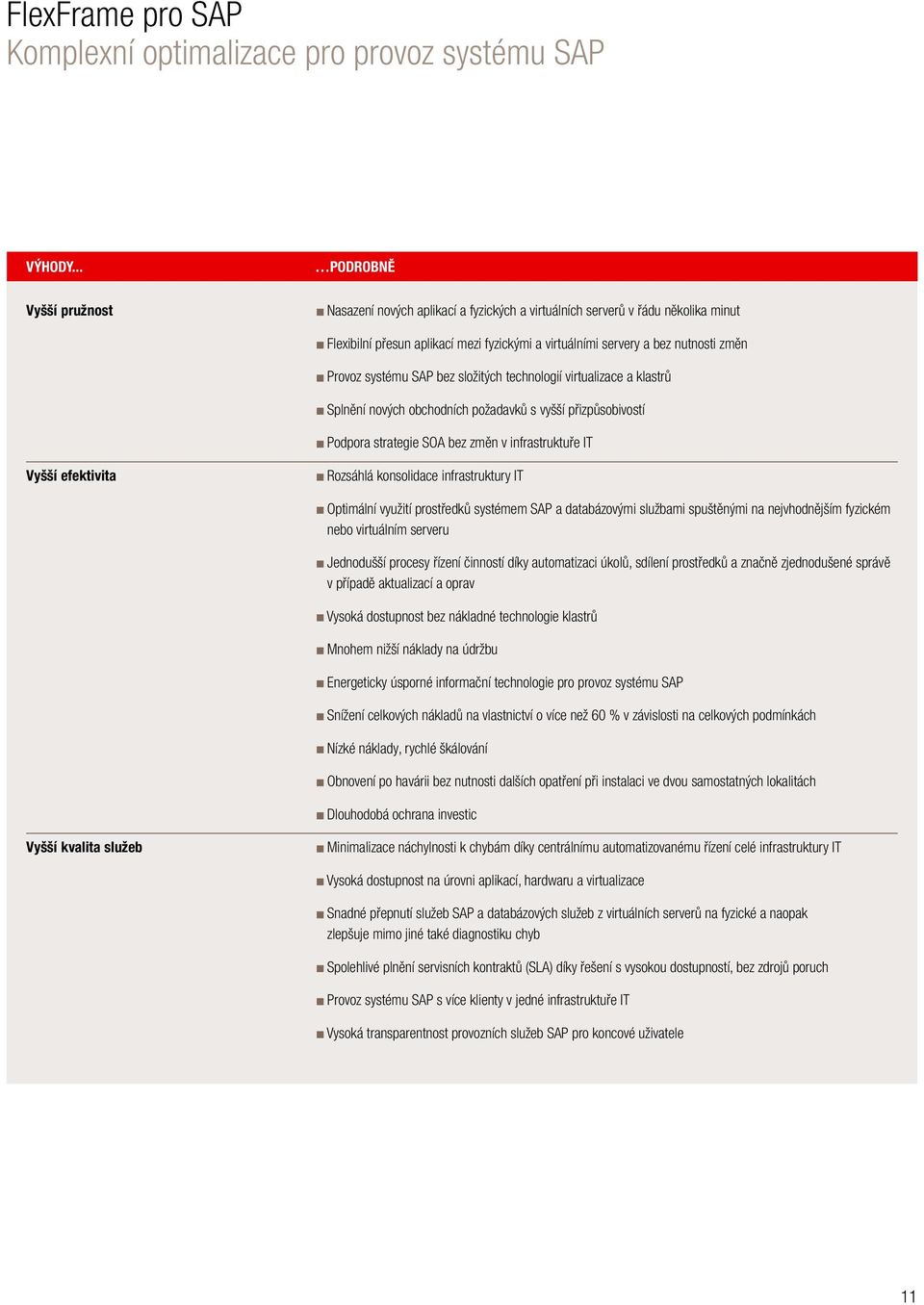 systému SAP bez složitých technologií virtualizace a klastrů Splnění nových obchodních požadavků s vyšší přizpůsobivostí Podpora strategie SOA bez změn v infrastruktuře IT Vyšší efektivita rozsáhlá