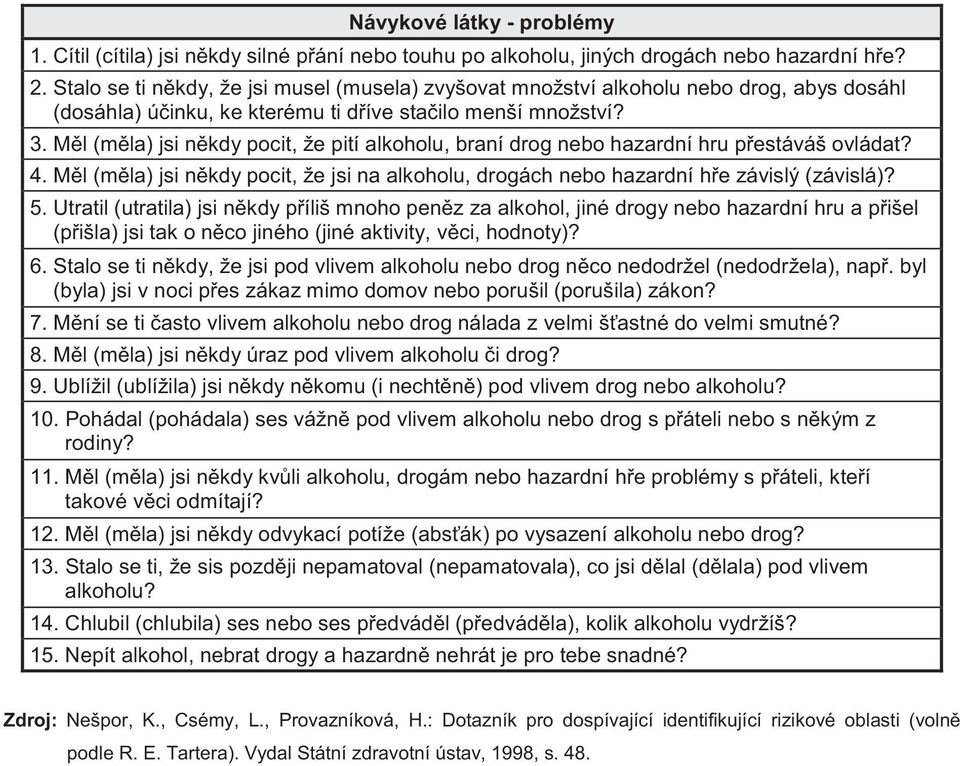 M l (m la) jsi n kdy pocit, že pití alkoholu, braní drog nebo hazardní hru p estáváš ovládat? 4. M l (m la) jsi n kdy pocit, že jsi na alkoholu, drogách nebo hazardní h e závislý (závislá)? 5.