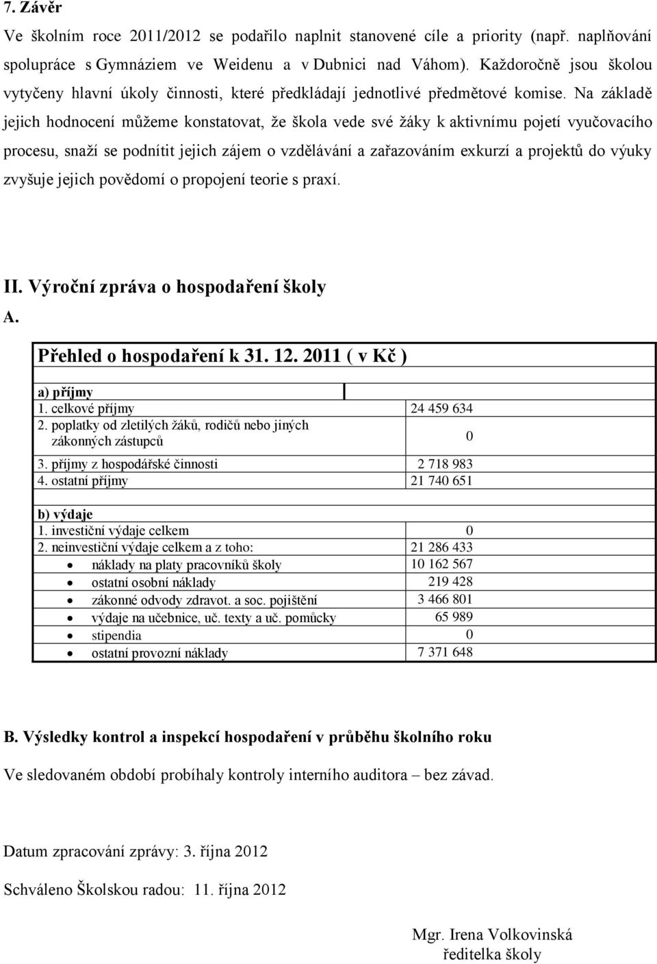 Na základě jejich hodnocení můžeme konstatovat, že škola vede své žáky k aktivnímu pojetí vyučovacího procesu, snaží se podnítit jejich zájem o vzdělávání a zařazováním exkurzí a projektů do výuky