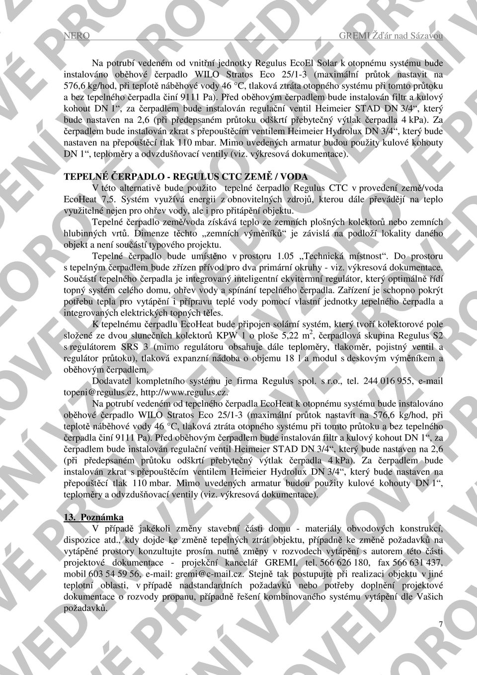 Před oběhovým čerpadlem bude instalován filtr a kulový kohout DN 1, za čerpadlem bude instalován regulační ventil Heimeier STAD DN 3/4, který bude nastaven na 2,6 (při předepsaném průtoku odškrtí