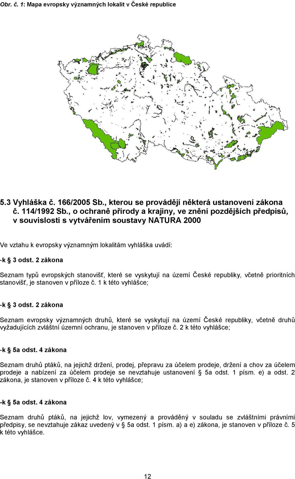 2 zákona Seznam typů evropských stanovišť, které se vyskytují na území České republiky, včetně prioritních stanovišť, je stanoven v příloze č. 1 k této vyhlášce; -k 3 odst.