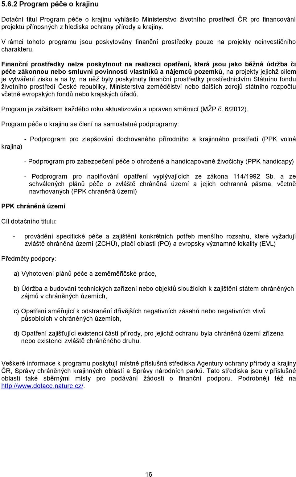 Finanční prostředky nelze poskytnout na realizaci opatření, která jsou jako běžná údržba či péče zákonnou nebo smluvní povinností vlastníků a nájemců pozemků, na projekty jejichž cílem je vytváření