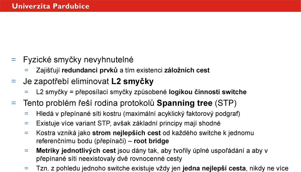 variant STP, avšak základní principy mají shodné = Kostra vzniká jako strom nejlepších cest od každého switche k jednomu referenčnímu bodu (přepínači) root bridge = Metriky jednotlivých