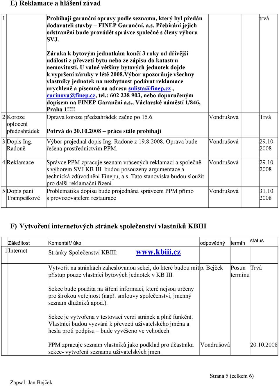 U valné většiny bytových jednotek dojde k vypršení záruky v létě 2008.Výbor upozorňuje všechny vlastníky jednotek na nezbytnost podávat reklamace urychleně a písemně na adresu sulista@finep.