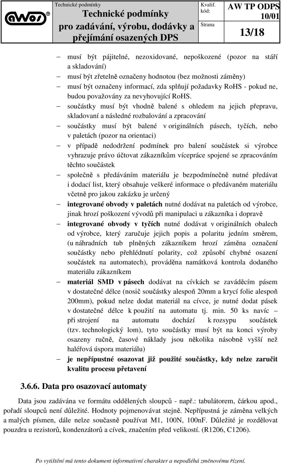 součástky musí být vhodně balené s ohledem na jejich přepravu, skladovaní a následné rozbalování a zpracování součástky musí být balené v originálních pásech, tyčích, nebo v paletách (pozor na