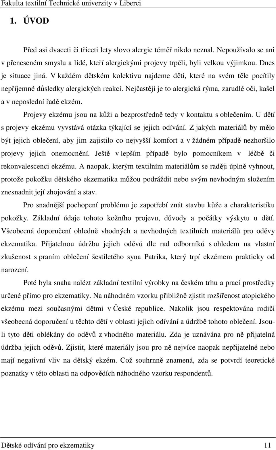 Projevy ekzému jsou na kůži a bezprostředně tedy v kontaktu s oblečením. U dětí s projevy ekzému vyvstává otázka týkající se jejich odívání.