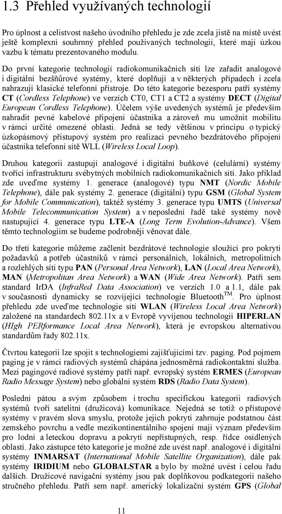 Do první kategorie technologií radiokomunikačních sítí lze zařadit analogové i digitální bezšňůrové systémy, které doplňují a v některých případech i zcela nahrazují klasické telefonní přístroje.