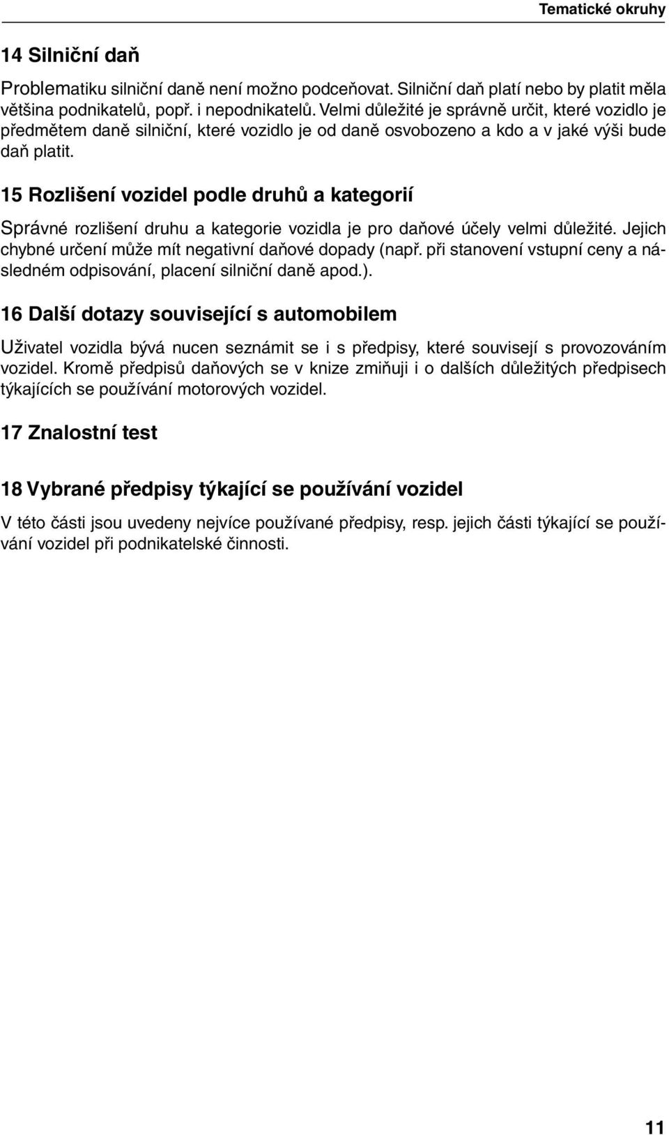 15 Rozlišení vozidel podle druhů a kategorií Správné rozlišení druhu a kategorie vozidla je pro daňové účely velmi důležité. Jejich chybné určení může mít negativní daňové dopady (např.