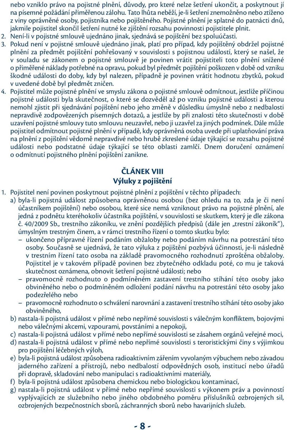 Pojistné plnění je splatné do patnácti dnů, jakmile pojistitel skončil šetření nutné ke zjištění rozsahu povinnosti pojistitele plnit. 2.