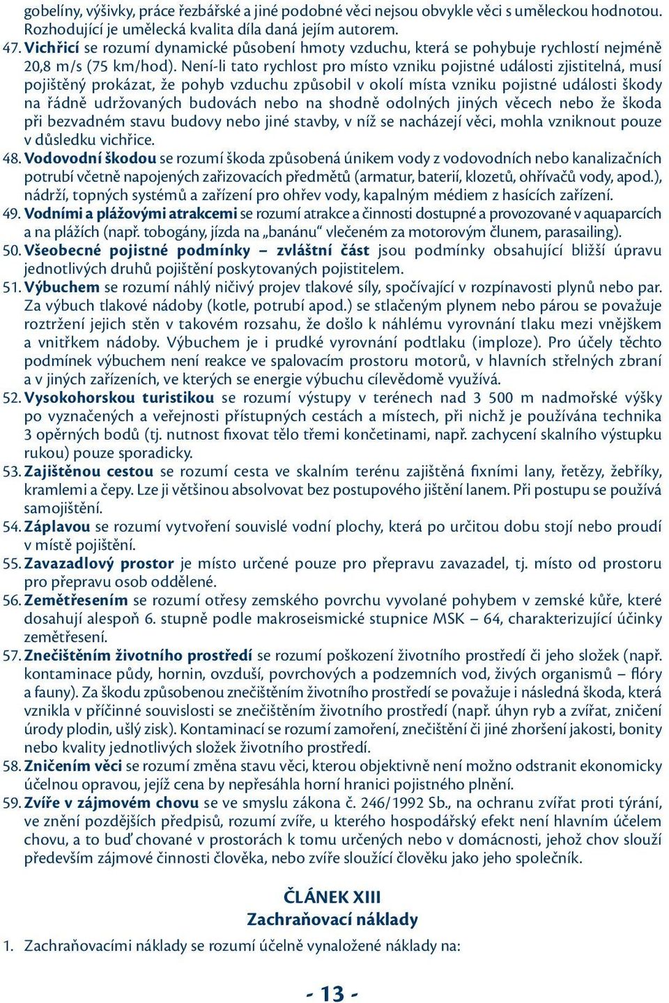 Není-li tato rychlost pro místo vzniku pojistné události zjistitelná, musí pojištěný prokázat, že pohyb vzduchu způsobil v okolí místa vzniku pojistné události škody na řádně udržovaných budovách