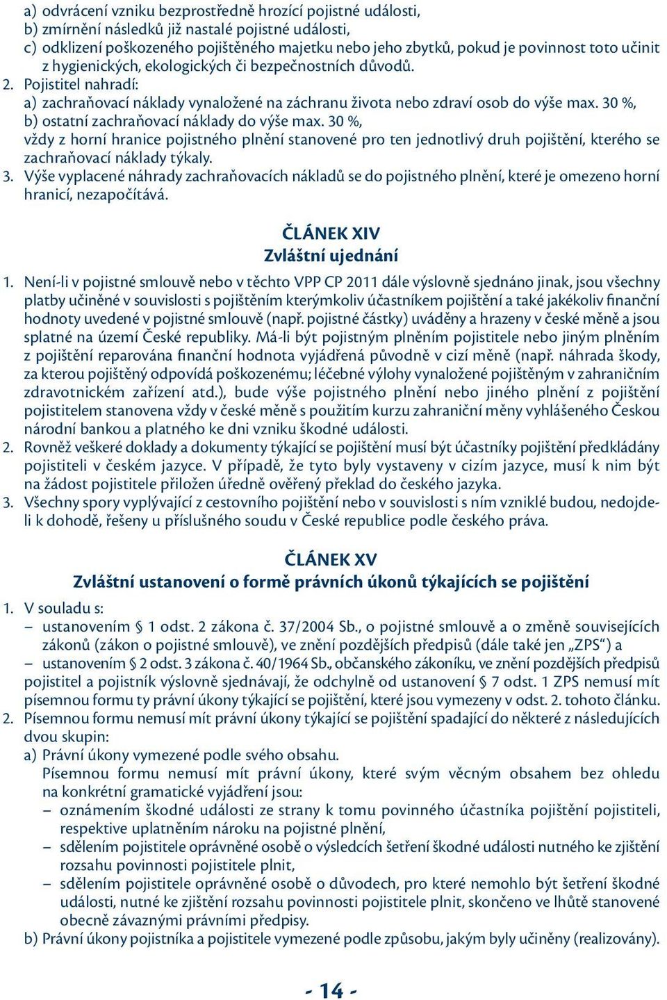 30 %, b) ostatní zachraňovací náklady do výše max. 30 %, vždy z horní hranice pojistného plnění stanovené pro ten jednotlivý druh pojištění, kterého se zachraňovací náklady týkaly. 3. Výše vyplacené náhrady zachraňovacích nákladů se do pojistného plnění, které je omezeno horní hranicí, nezapočítává.