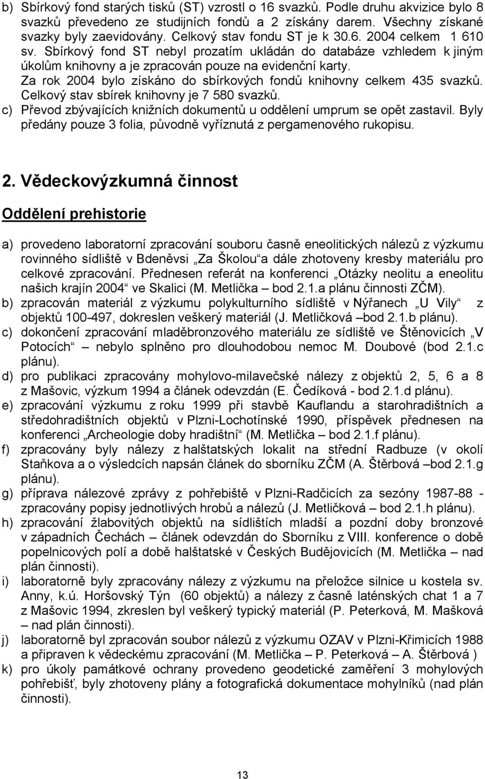 Za rok 2004 bylo získáno do sbírkových fondů knihovny celkem 435 svazků. Celkový stav sbírek knihovny je 7 580 svazků. c) Převod zbývajících knižních dokumentů u oddělení umprum se opět zastavil.