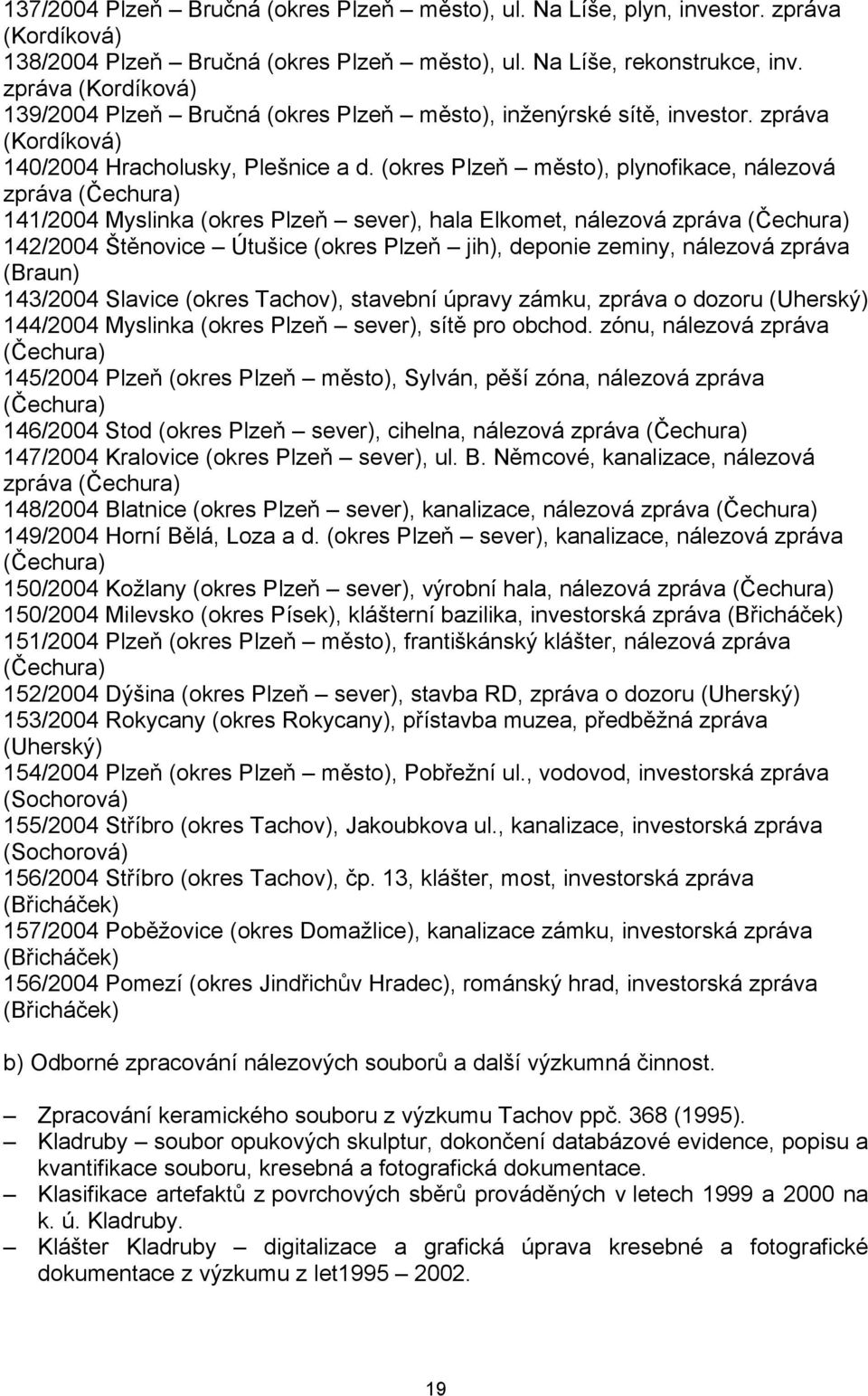 (okres Plzeň město), plynofikace, nálezová zpráva (Čechura) 141/2004 Myslinka (okres Plzeň sever), hala Elkomet, nálezová zpráva (Čechura) 142/2004 Štěnovice Útušice (okres Plzeň jih), deponie