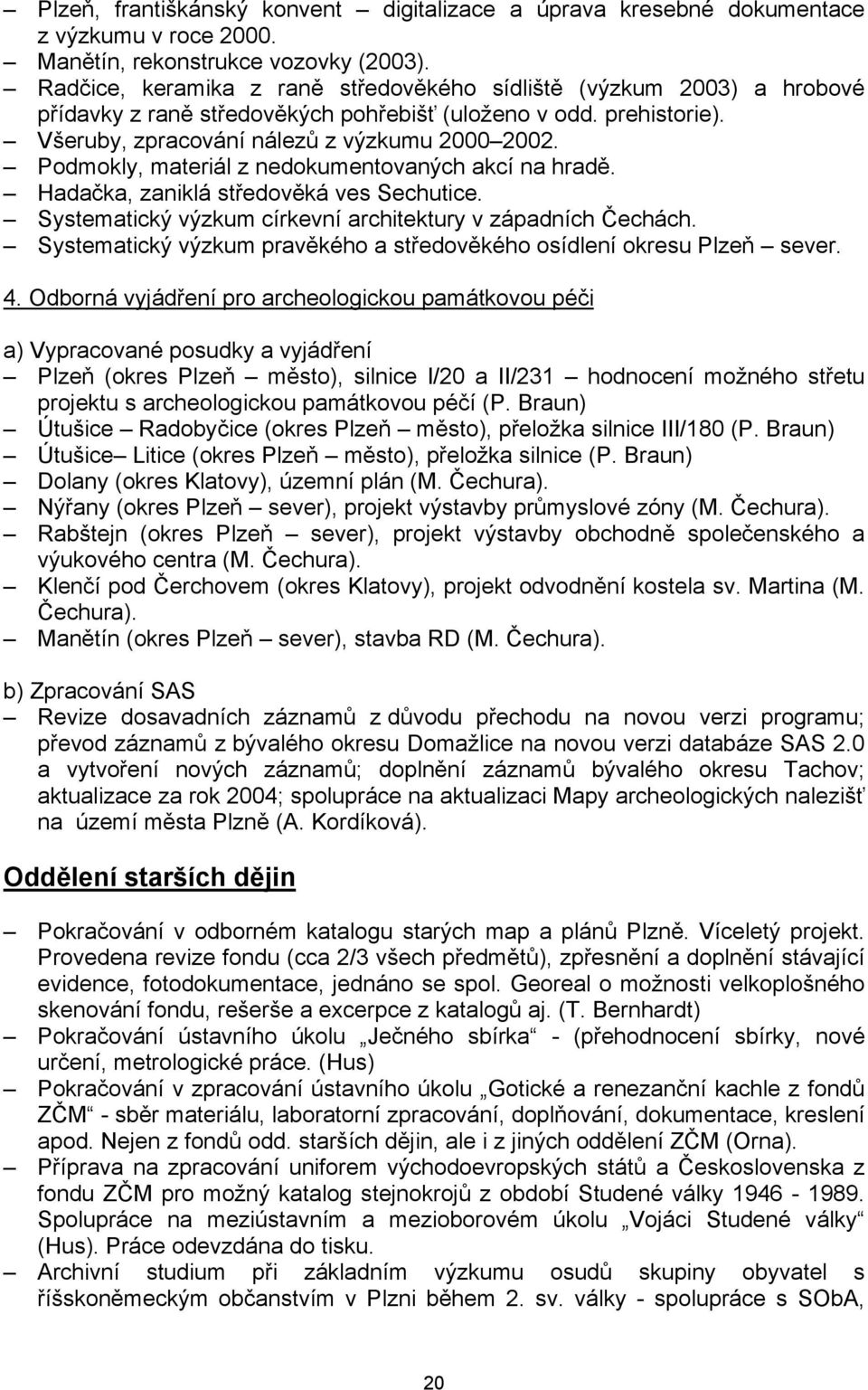 Podmokly, materiál z nedokumentovaných akcí na hradě. Hadačka, zaniklá středověká ves Sechutice. Systematický výzkum církevní architektury v západních Čechách.