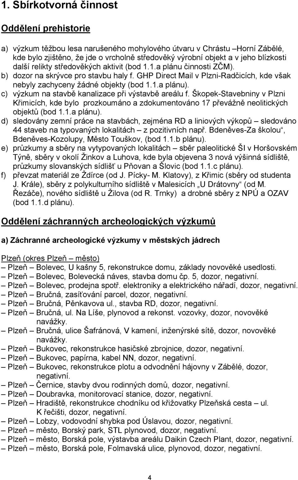 c) výzkum na stavbě kanalizace při výstavbě areálu f. Škopek-Stavebniny v Plzni Křimicích, kde bylo prozkoumáno a zdokumentováno 17 převážně neolitických objektů (bod 1.1.a plánu).