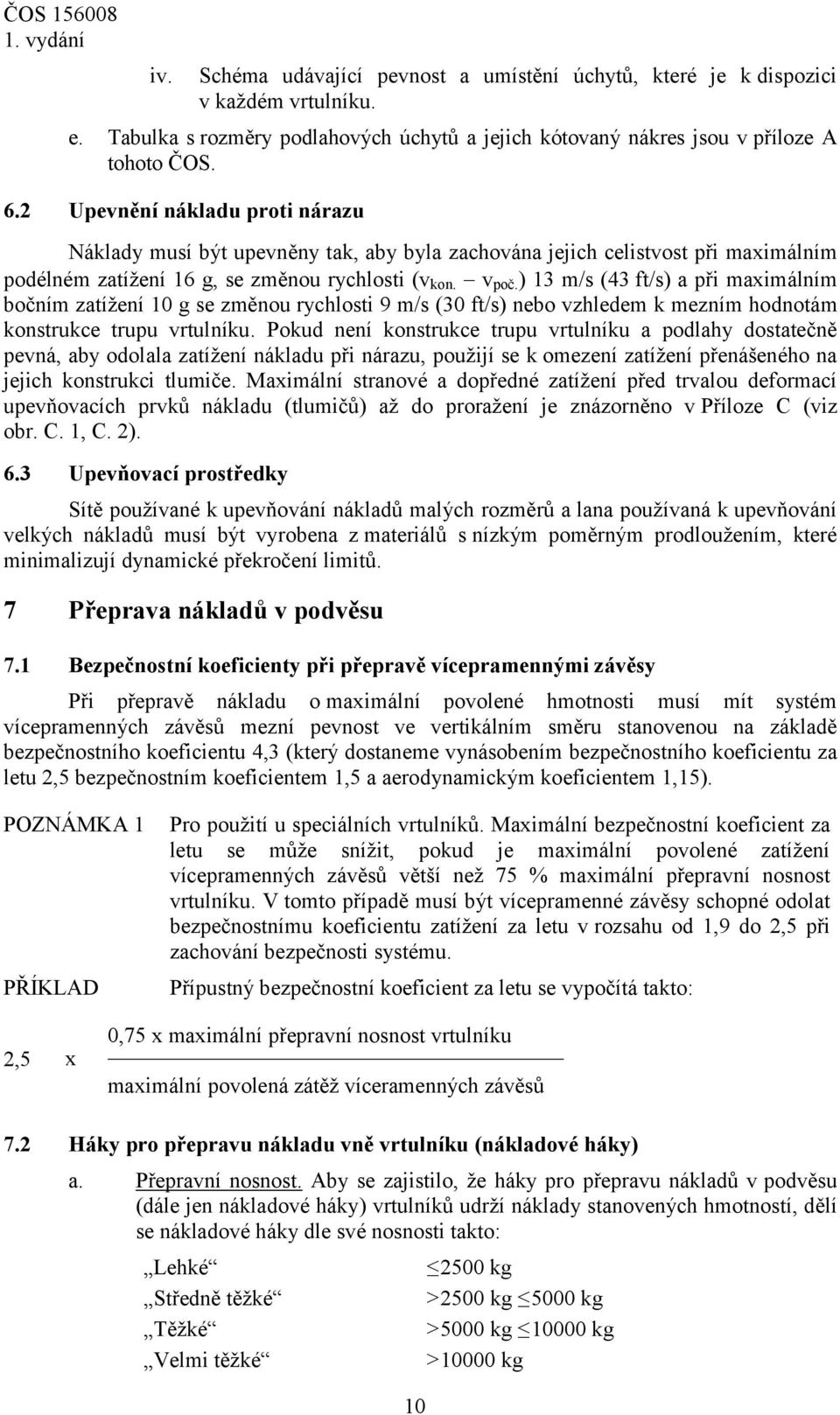 ) 13 m/s (43 ft/s) a při maximálním bočním zatížení 10 g se změnou rychlosti 9 m/s (30 ft/s) nebo vzhledem k mezním hodnotám konstrukce trupu vrtulníku.