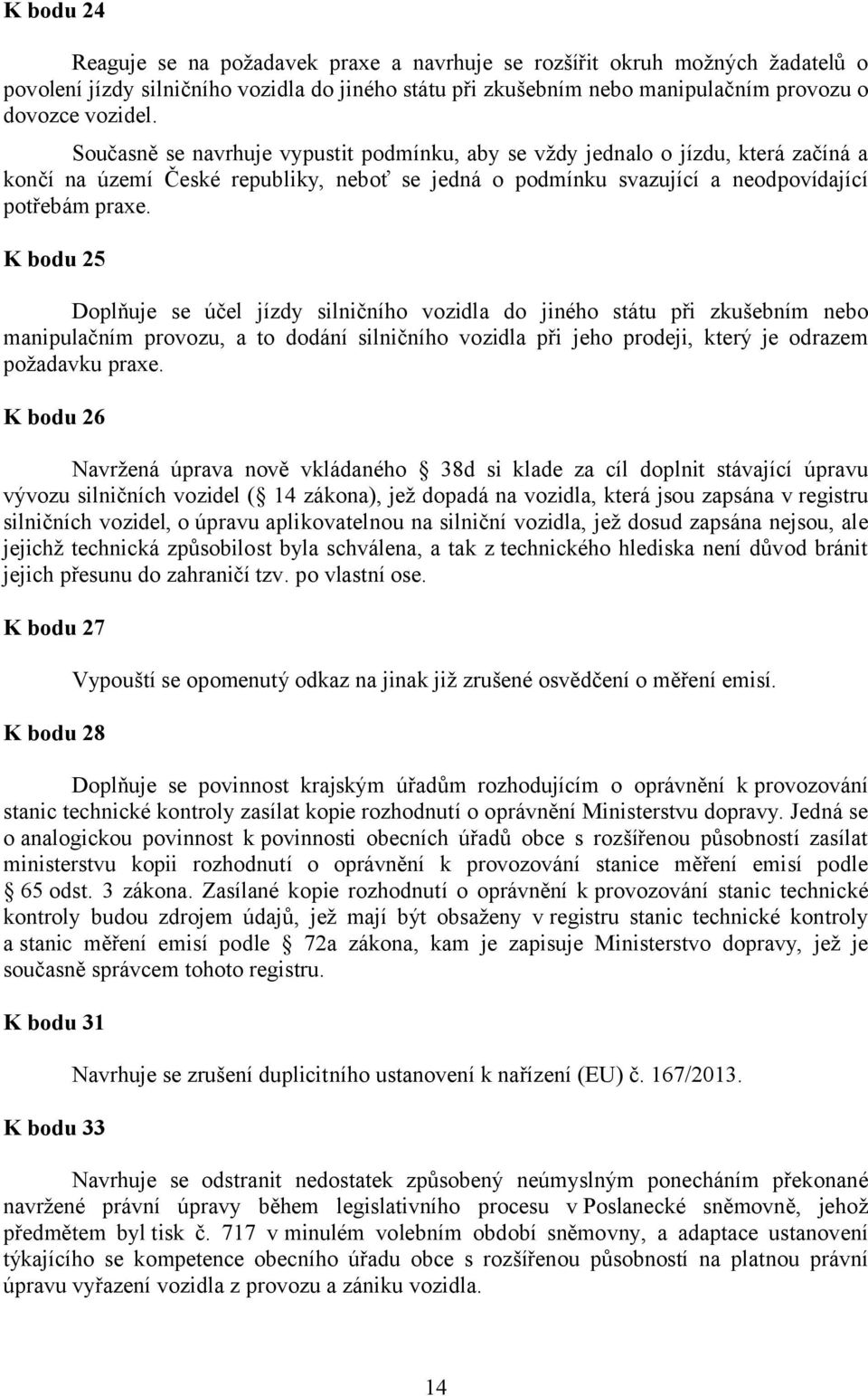 K bodu 25 Doplňuje se účel jízdy silničního vozidla do jiného státu při zkušebním nebo manipulačním provozu, a to dodání silničního vozidla při jeho prodeji, který je odrazem požadavku praxe.