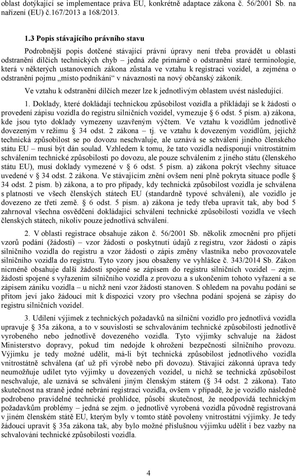 3 Popis stávajícího právního stavu Podrobnější popis dotčené stávající právní úpravy není třeba provádět u oblasti odstranění dílčích technických chyb jedná zde primárně o odstranění staré