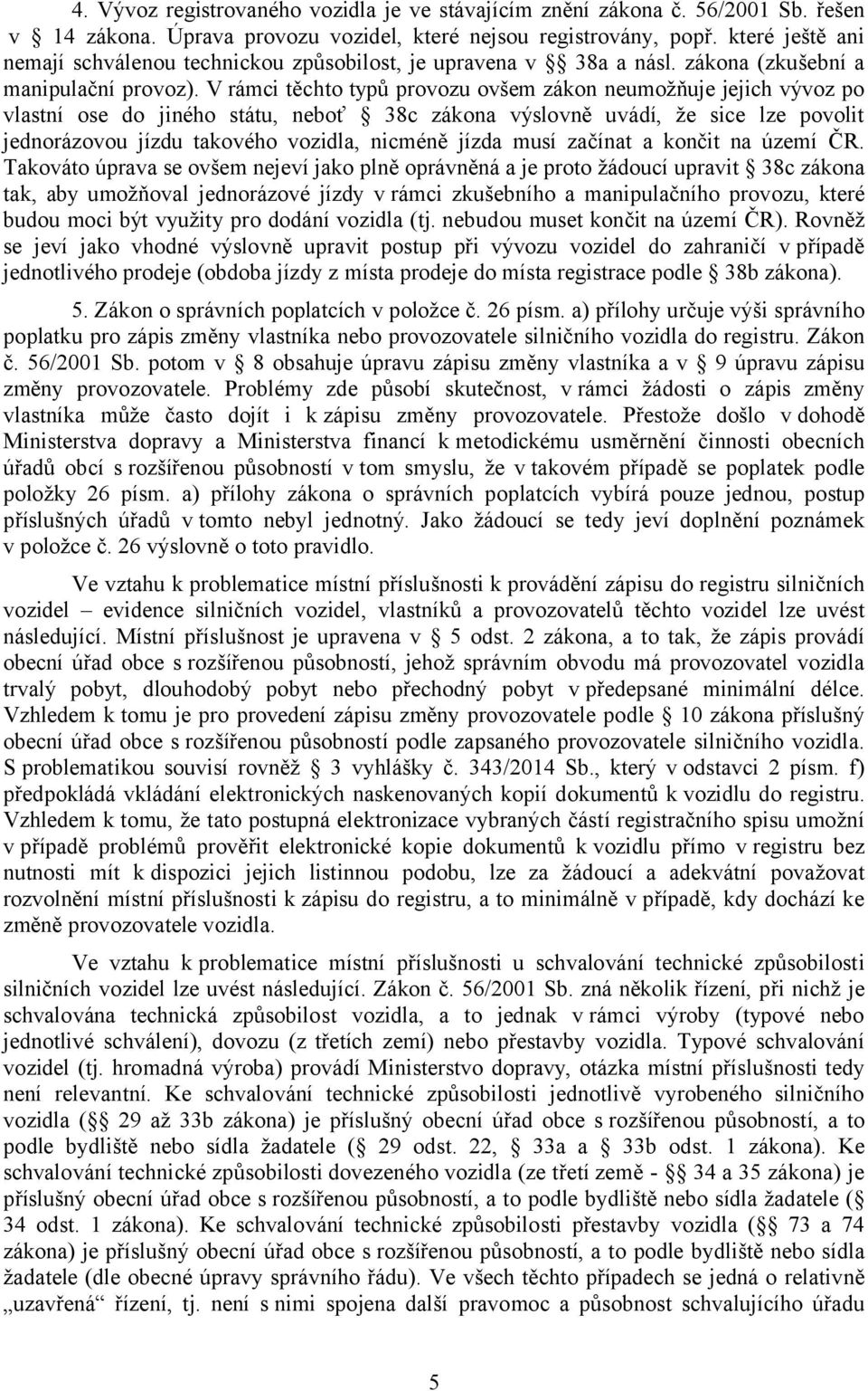 V rámci těchto typů provozu ovšem zákon neumožňuje jejich vývoz po vlastní ose do jiného státu, neboť 38c zákona výslovně uvádí, že sice lze povolit jednorázovou jízdu takového vozidla, nicméně jízda