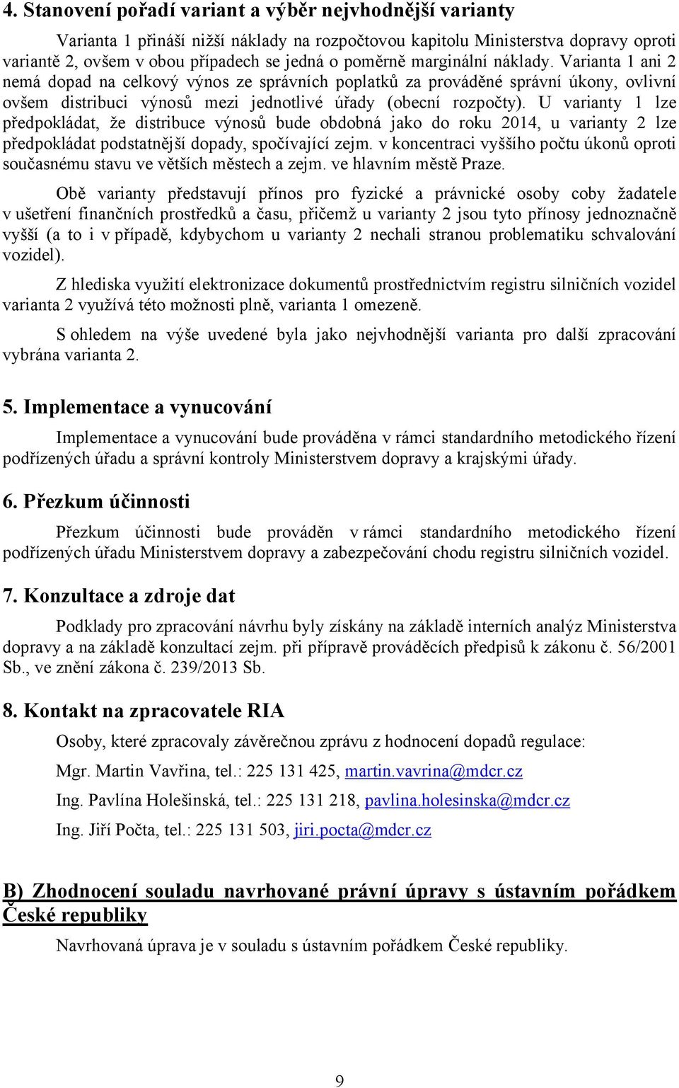 U varianty 1 lze předpokládat, že distribuce výnosů bude obdobná jako do roku 2014, u varianty 2 lze předpokládat podstatnější dopady, spočívající zejm.