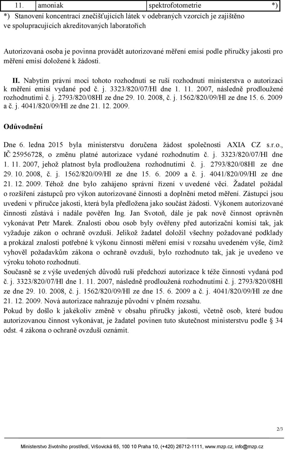 Nabytím právní moci tohoto rozhodnutí se ruší rozhodnutí ministerstva o autorizaci k měření emisí vydané pod č. j. 3323/820/07/Hl dne 1. 11. 2007, následně prodloužené rozhodnutími č. j. 2793/820/08Hl ze dne 29.