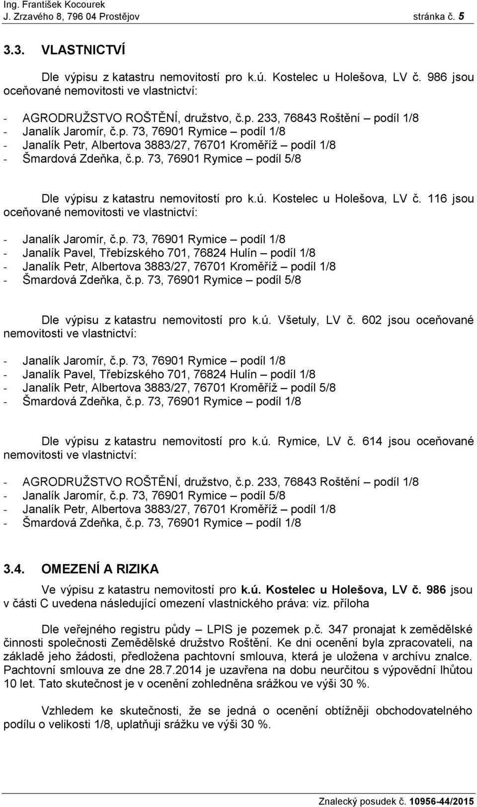 p. 73, 76901 Rymice podíl 5/8 Dle výpisu z katastru nemovitostí pro k.ú. Kostelec u Holešova, LV č. 116 jsou oceňované nemovitosti ve vlastnictví: - Janalík Jaromír, č.p. 73, 76901 Rymice podíl 1/8 - Janalík Pavel, Třebízského 701, 76824 Hulín podíl 1/8 - Janalík Petr, Albertova 3883/27, 76701 Kroměříž podíl 1/8 - Šmardová Zdeňka, č.