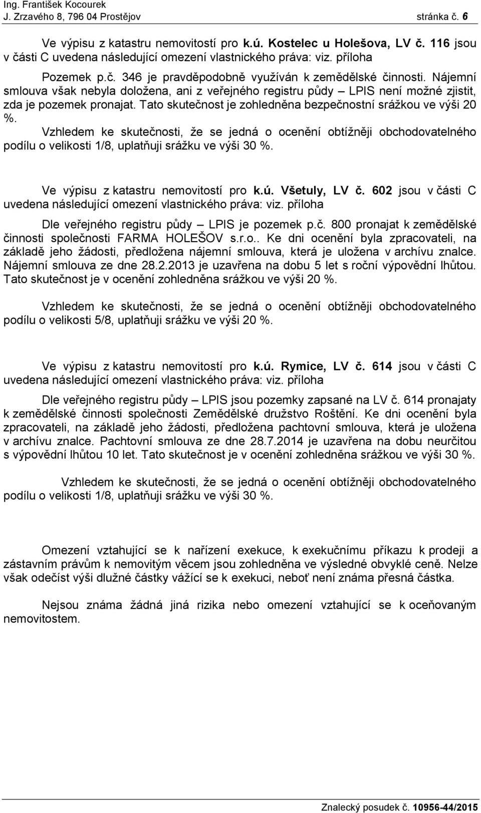 Tato skutečnost je zohledněna bezpečnostní srážkou ve výši 20 %. Vzhledem ke skutečnosti, že se jedná o ocenění obtížněji obchodovatelného podílu o velikosti 1/8, uplatňuji srážku ve výši 30 %.