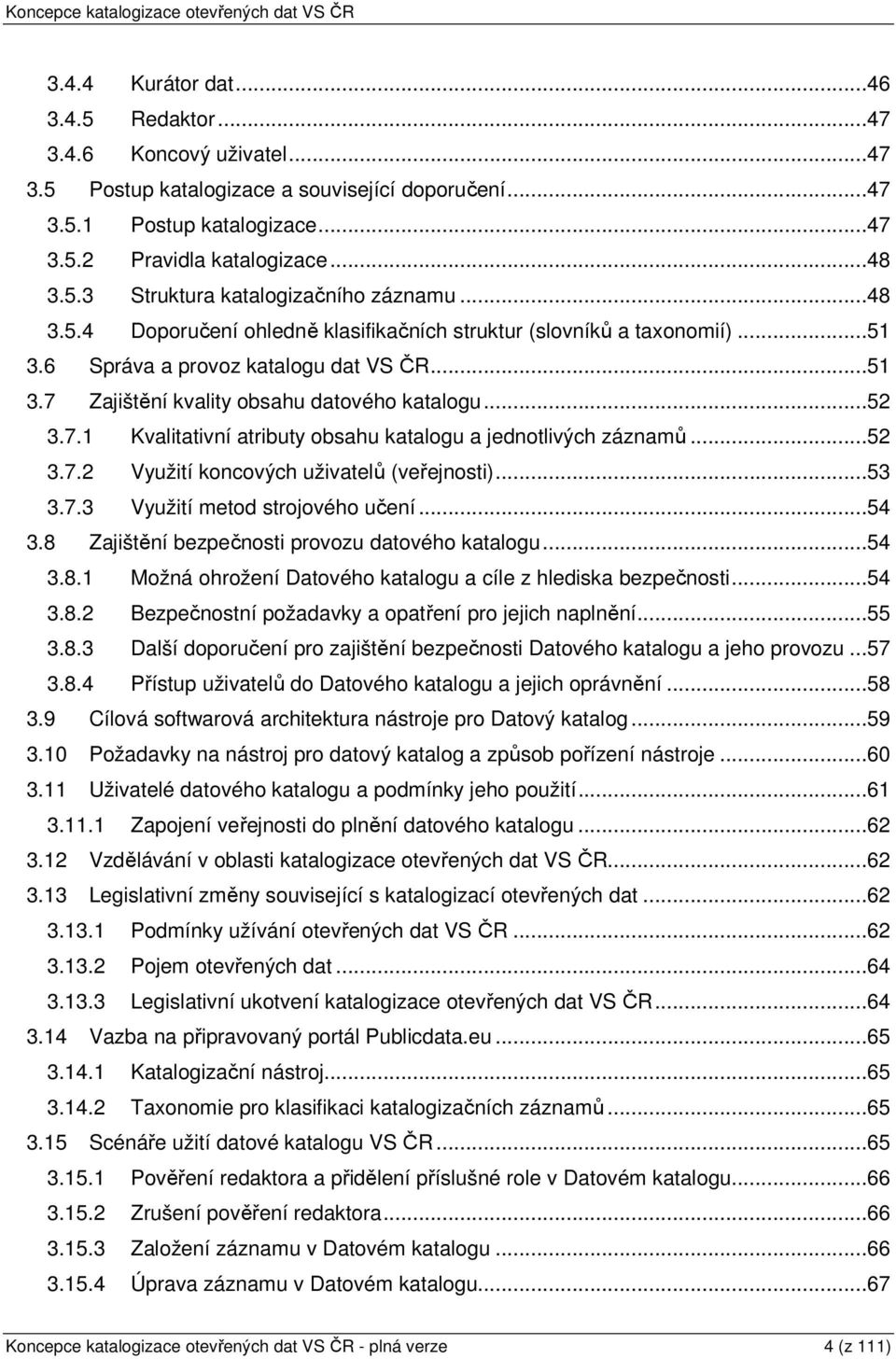 ..52 3.7.2 Využití koncových uživatelů (veřejnosti)...53 3.7.3 Využití metod strojového učení...54 3.8 Zajištění bezpečnosti provozu datového katalogu...54 3.8.1 Možná ohrožení Datového katalogu a cíle z hlediska bezpečnosti.