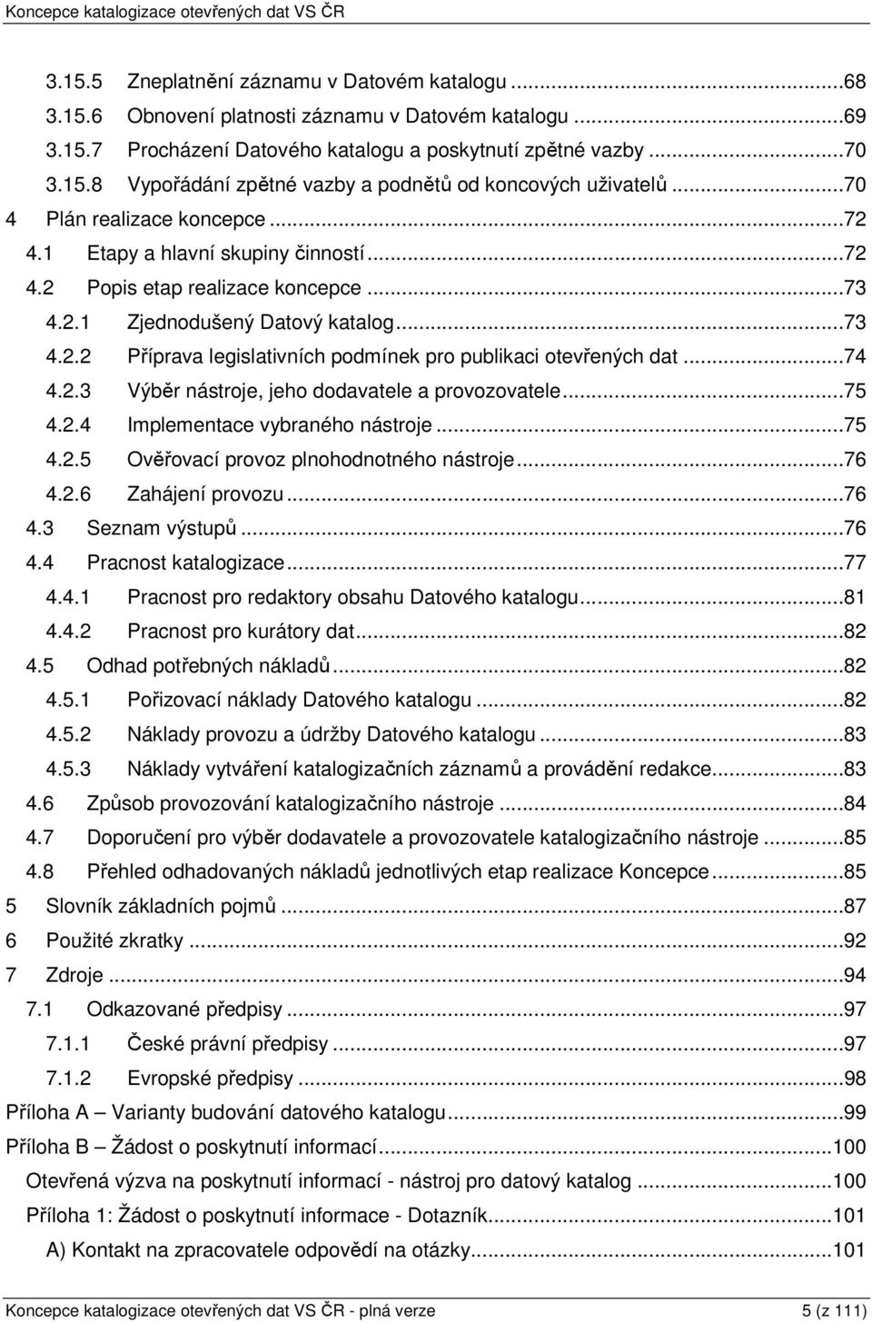 ..74 4.2.3 Výběr nástroje, jeho dodavatele a provozovatele...75 4.2.4 Implementace vybraného nástroje...75 4.2.5 Ověřovací provoz plnohodnotného nástroje...76 4.2.6 Zahájení provozu...76 4.3 Seznam výstupů.