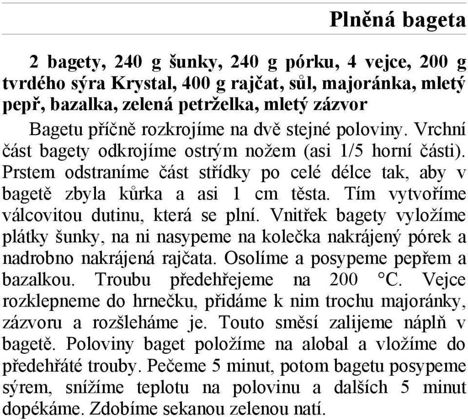 Tím vytvoříme válcovitou dutinu, která se plní. Vnitřek bagety vyložíme plátky šunky, na ni nasypeme na kolečka nakrájený pórek a nadrobno nakrájená rajčata. Osolíme a posypeme pepřem a bazalkou.