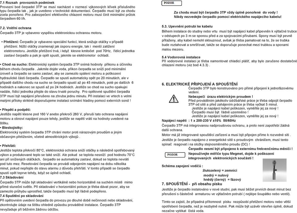 Vnitřní ochrana Čerpadlo 3TP je vybaveno vyspělou elektronickou ochranou motoru. Přetížení: Čerpadlo je vybaveno speciální funkcí, která snižuje otáčky v případě přetížení.