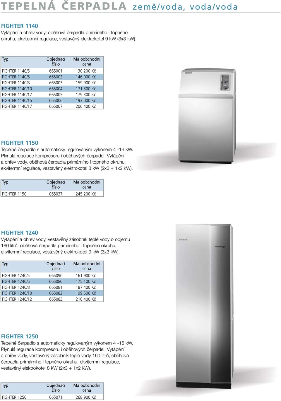 Kč FIGHTER 1140/17 665007 206 400 Kč FIGHTER 1150 Tepelné čerpadlo s automaticky regulovaným výkonem 4-16 kw. Plynulá regulace kompresoru i oběhových čerpadel.