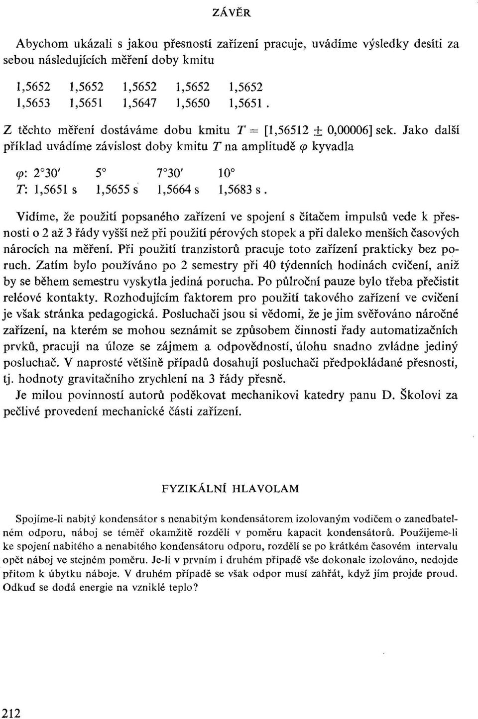 Vidíme, že použití popsaného zařízení ve spojení s čítačem impulsů vede k přesnosti o 2 až 3 řády vyšší než při použití pérových stopek a při daleko menších časových nárocích na měření.