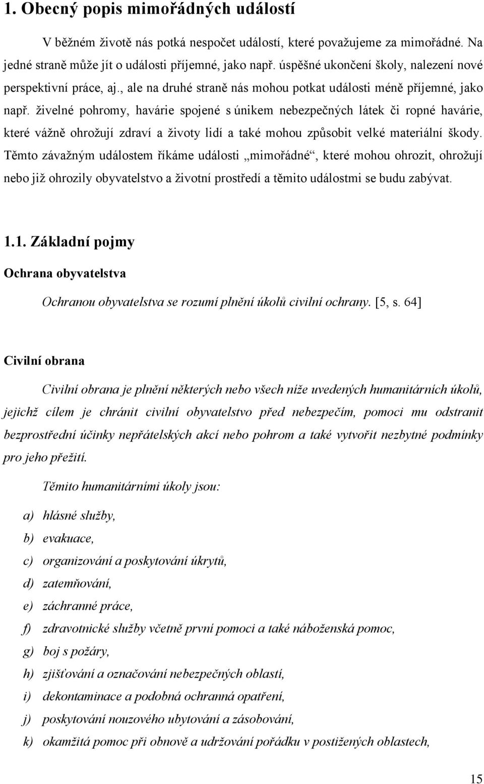 živelné pohromy, havárie spojené s únikem nebezpečných látek či ropné havárie, které vážně ohrožují zdraví a životy lidí a také mohou způsobit velké materiální škody.