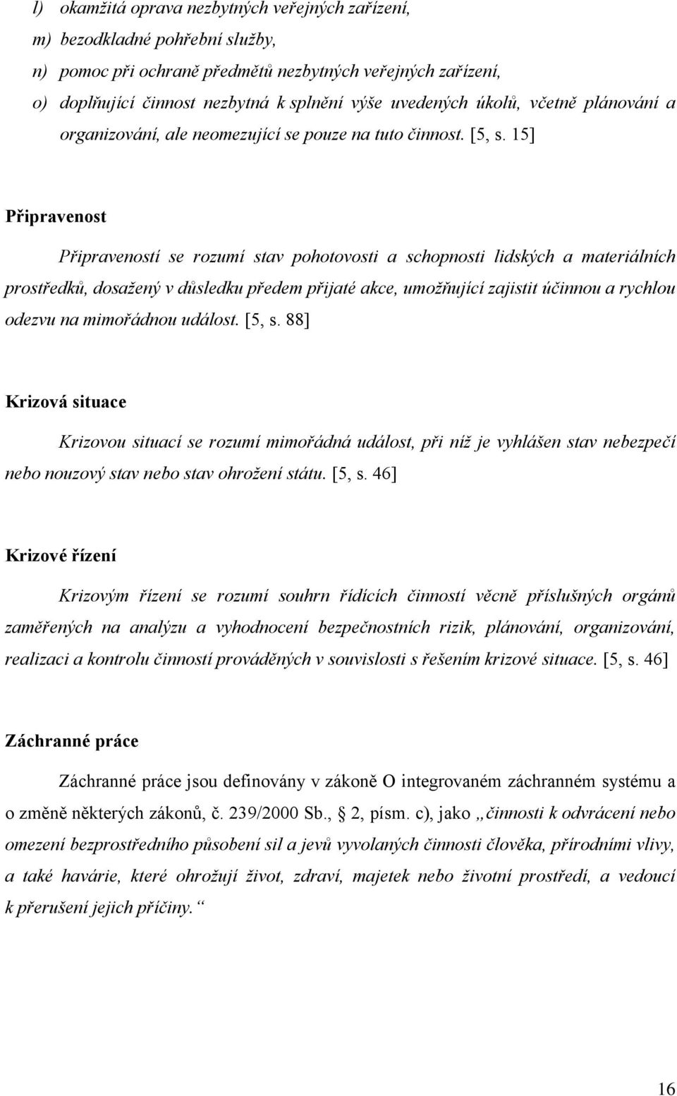 15] Připravenost Připraveností se rozumí stav pohotovosti a schopnosti lidských a materiálních prostředků, dosažený v důsledku předem přijaté akce, umožňující zajistit účinnou a rychlou odezvu na