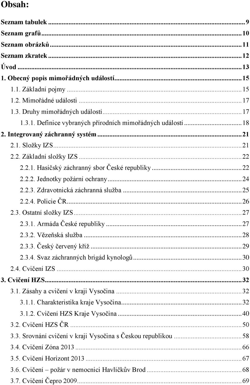 .. 22 2.2.2. Jednotky požární ochrany... 24 2.2.3. Zdravotnická záchranná služba... 25 2.2.4. Policie ČR... 26 2.3. Ostatní složky IZS... 27 2.3.1. Armáda České republiky... 27 2.3.2. Vězeňská služba.