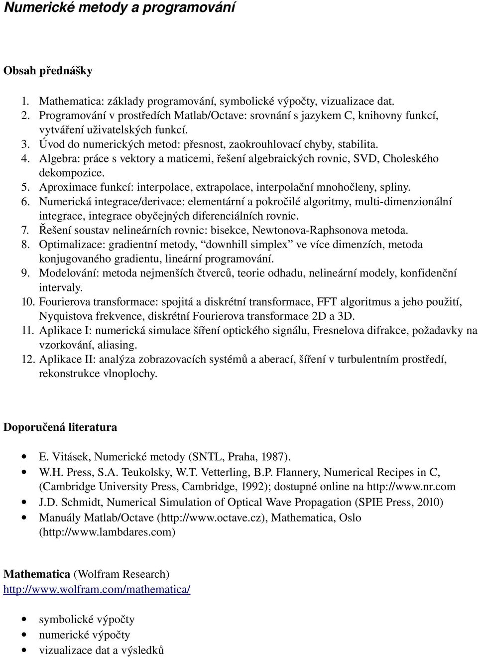 Algebra: práce s vektory a maticemi, řešení algebraických rovnic, SVD, Choleského dekompozice. 5. Aproximace funkcí: interpolace, extrapolace, interpolační mnohočleny, spliny. 6.