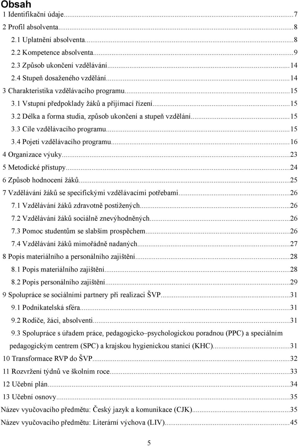 ..15 3.4 Pojetí vzdělávacího programu...16 4 Organizace výuky...23 5 Metodické přístupy...24 6 Způsob hodnocení žáků...25 7 Vzdělávání žáků se specifickými vzdělávacími potřebami...26 7.