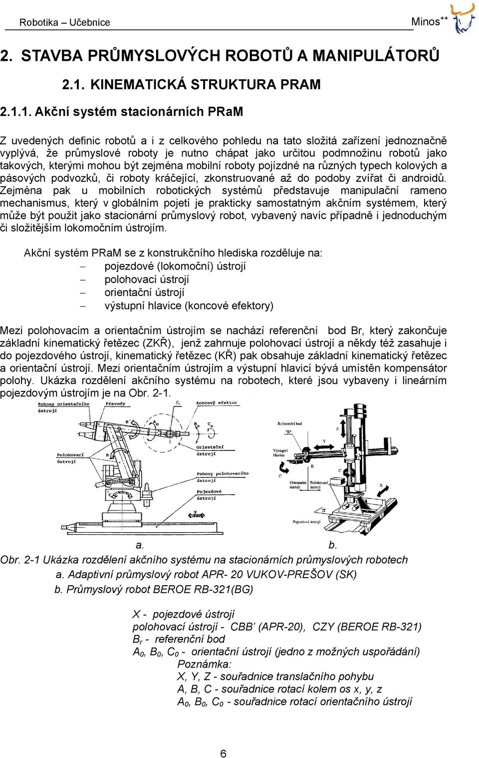 1. Akční systém stacionárních PRaM Z uvedených definic robotů a i z celkového pohledu na tato složitá zařízení jednoznačně vyplývá, že průmyslové roboty je nutno chápat jako určitou podmnožinu robotů