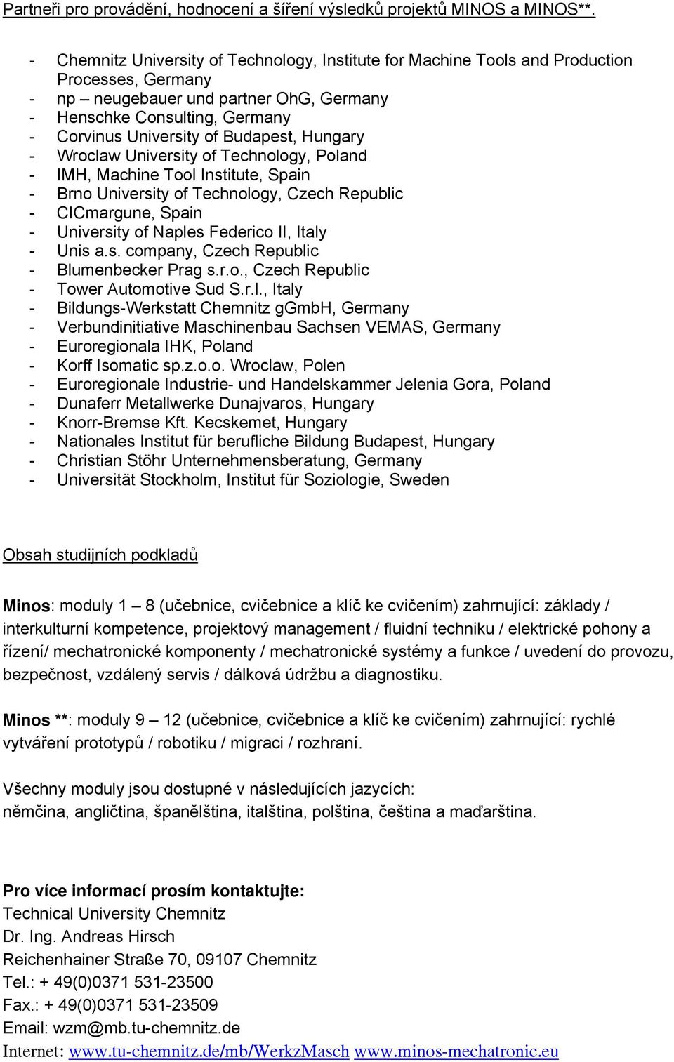 Budapest, Hungary - Wroclaw University of Technology, Poland - IMH, Machine Tool Institute, Spain - Brno University of Technology, Czech Republic - CICmargune, Spain - University of Naples Federico