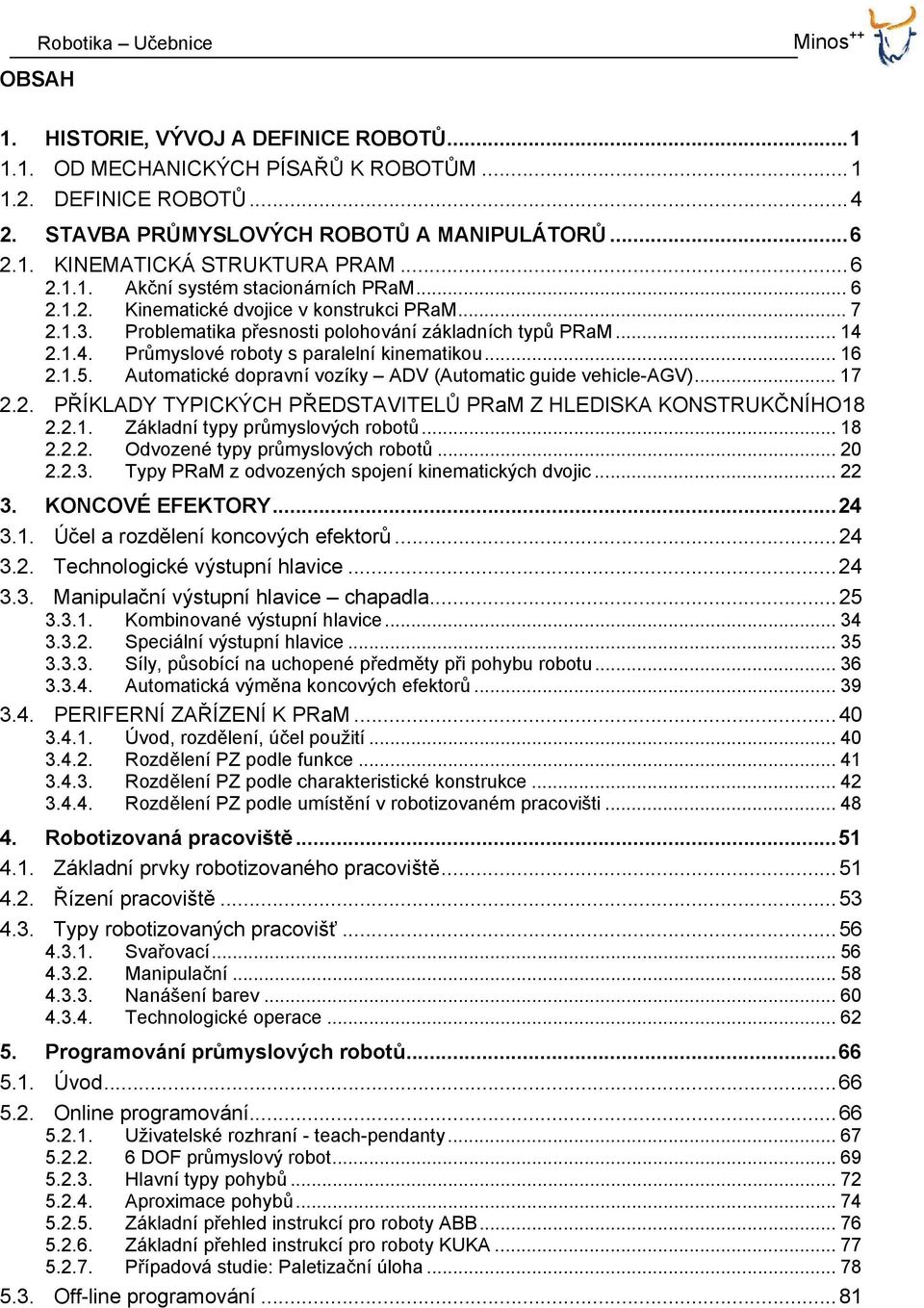 2.1.4. Průmyslové roboty s paralelní kinematikou... 16 2.1.5. Automatické dopravní vozíky ADV (Automatic guide vehicle-agv)... 17 2.2. PŘÍKLADY TYPICKÝCH PŘEDSTAVITELŮ PRaM Z HLEDISKA KONSTRUKČNÍHO18 2.