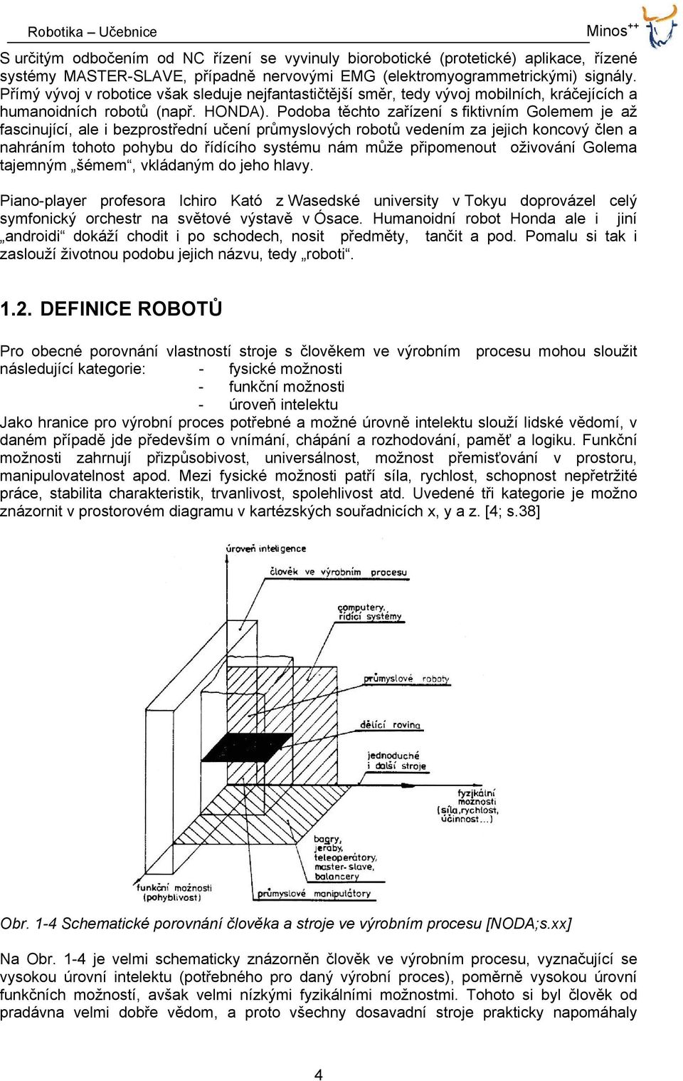 Podoba těchto zařízení s fiktivním Golemem je až fascinující, ale i bezprostřední učení průmyslových robotů vedením za jejich koncový člen a nahráním tohoto pohybu do řídícího systému nám může