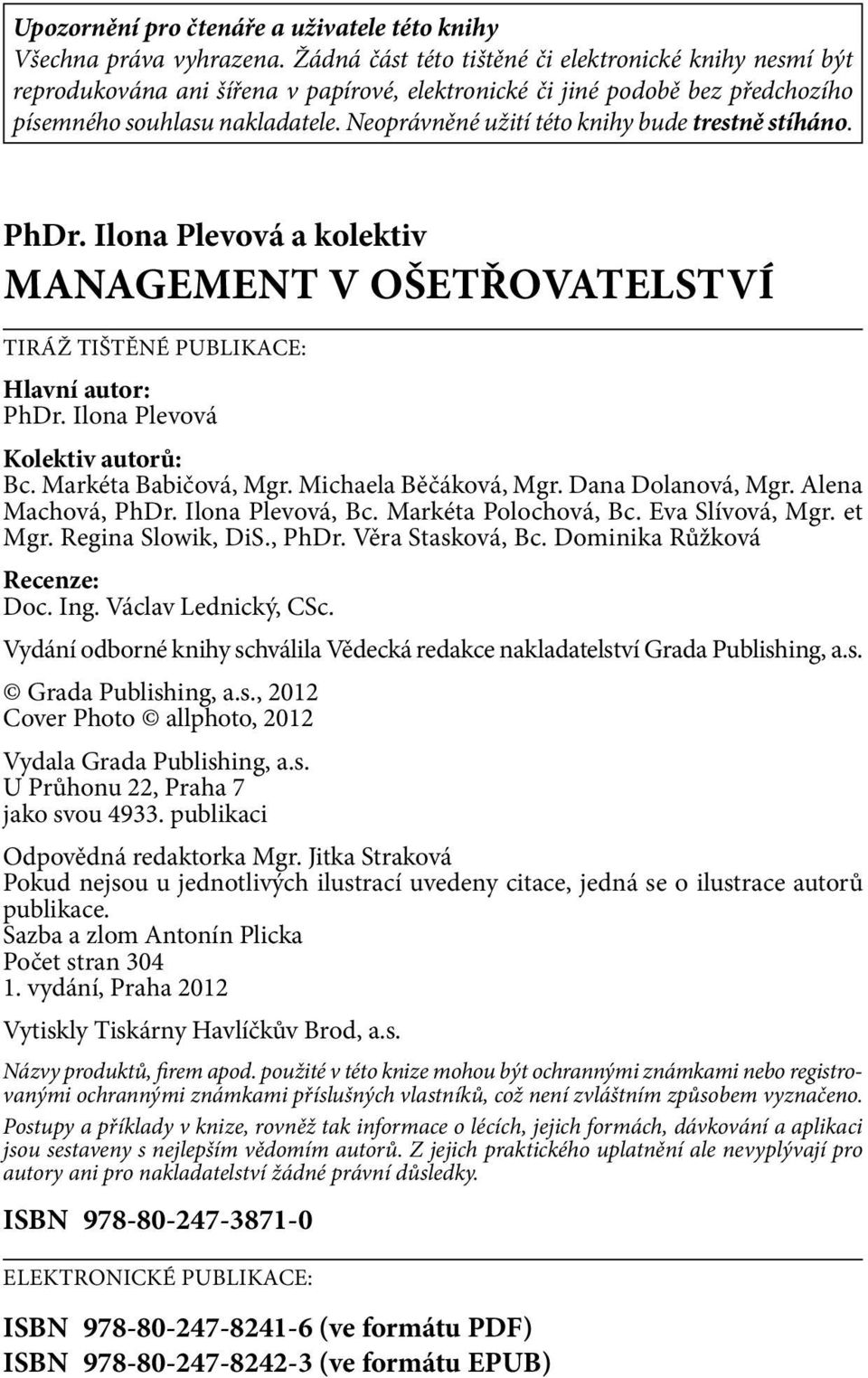 Neoprávněné užití této knihy bude trestně stíháno. PhDr. Ilona Plevová a kolektiv Management v ošetřovatelství Tiráž tištěné publikace: Hlavní autor: PhDr. Ilona Plevová Kolektiv autorů: Bc.